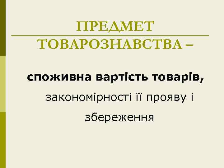 ПРЕДМЕТ ТОВАРОЗНАВСТВА – споживна вартість товарів, закономірності її прояву і збереження 