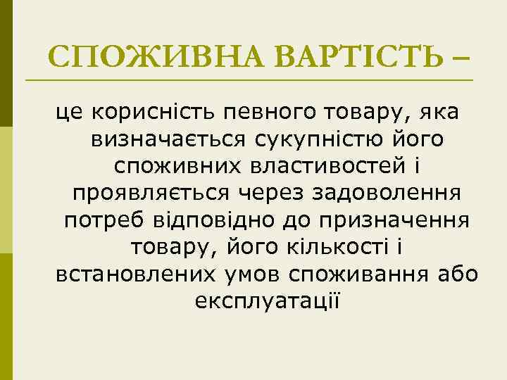 СПОЖИВНА ВАРТІСТЬ – це корисність певного товару, яка визначається сукупністю його споживних властивостей і