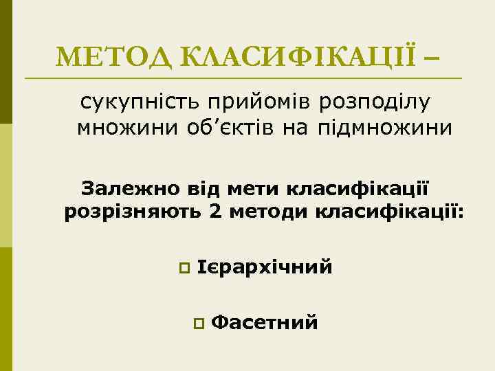 МЕТОД КЛАСИФІКАЦІЇ – сукупність прийомів розподілу множини об’єктів на підмножини Залежно від мети класифікації