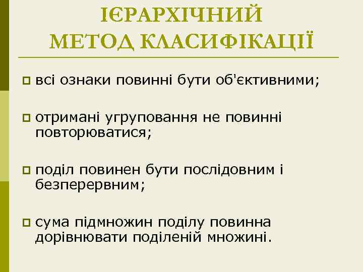 ІЄРАРХІЧНИЙ МЕТОД КЛАСИФІКАЦІЇ p всі ознаки повинні бути об'єктивними; p отримані угруповання не повинні