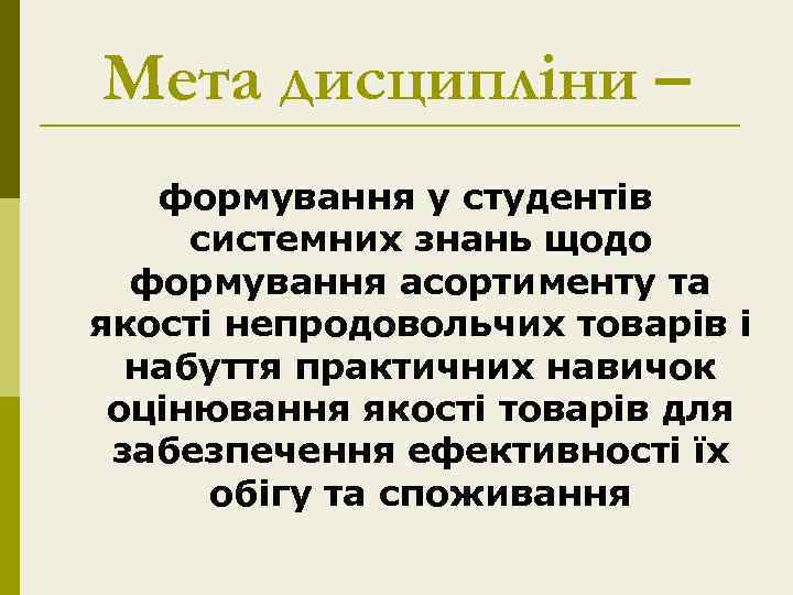 Мета дисципліни – формування у студентів системних знань щодо формування асортименту та якості непродовольчих