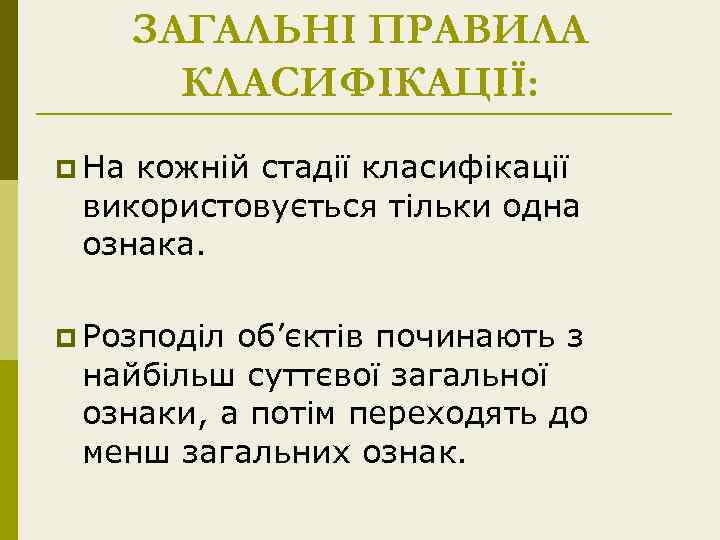 ЗАГАЛЬНІ ПРАВИЛА КЛАСИФІКАЦІЇ: p На кожній стадії класифікації використовується тільки одна ознака. p Розподіл