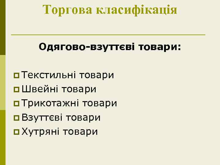 Торгова класифікація Одягово-взуттєві товари: p Текстильні товари p Швейні товари p Трикотажні товари p