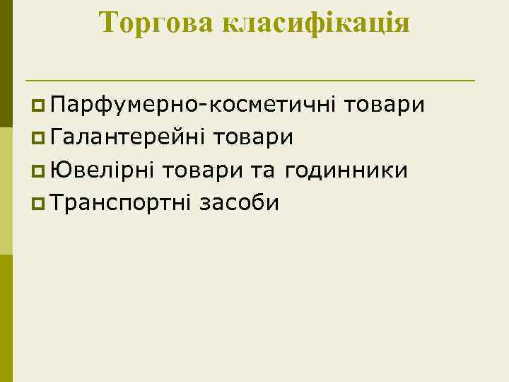 Торгова класифікація p Парфумерно-косметичні p Галантерейні товари p Ювелірні товари та годинники p Транспортні