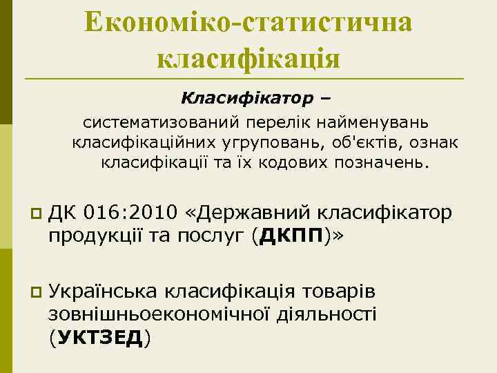 Економіко-статистична класифікація Класифікатор – систематизований перелік найменувань класифікаційних угруповань, об'єктів, ознак класифікації та їх