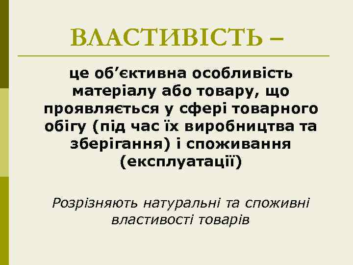 ВЛАСТИВІСТЬ – це об’єктивна особливість матеріалу або товару, що проявляється у сфері товарного обігу