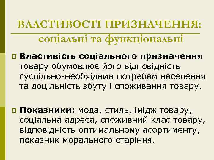 ВЛАСТИВОСТІ ПРИЗНАЧЕННЯ: соціальні та функціональні p Властивість соціального призначення товару обумовлює його відповідність суспільно-необхідним