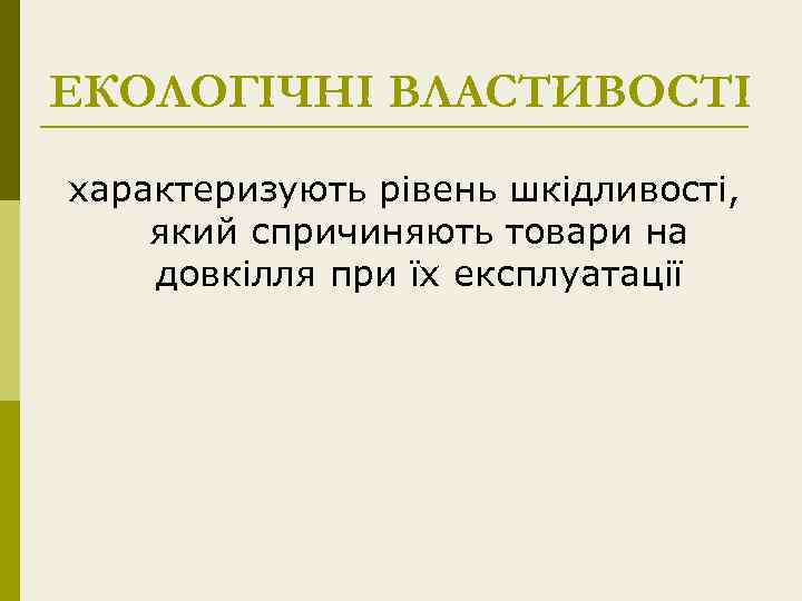 ЕКОЛОГІЧНІ ВЛАСТИВОСТІ характеризують рівень шкідливості, який спричиняють товари на довкілля при їх експлуатації 