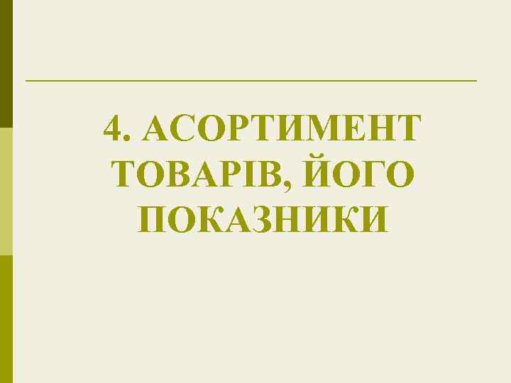 4. АСОРТИМЕНТ ТОВАРІВ, ЙОГО ПОКАЗНИКИ 