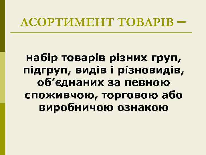 АСОРТИМЕНТ ТОВАРІВ – набір товарів різних груп, підгруп, видів і різновидів, об’єднаних за певною