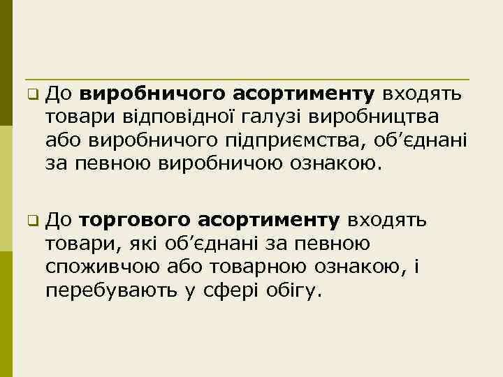 q До виробничого асортименту входять товари відповідної галузі виробництва або виробничого підприємства, об’єднані за