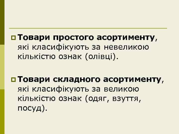 p Товари простого асортименту, які класифікують за невеликою кількістю ознак (олівці). p Товари складного