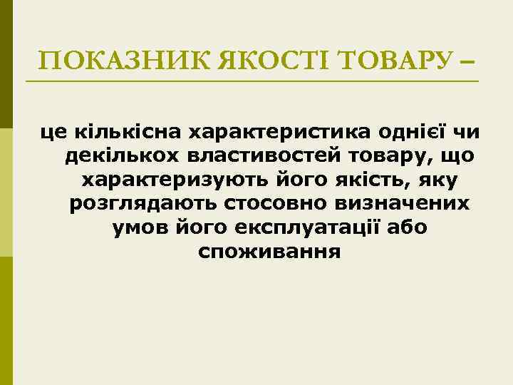 ПОКАЗНИК ЯКОСТІ ТОВАРУ – це кількісна характеристика однієї чи декількох властивостей товару, що характеризують