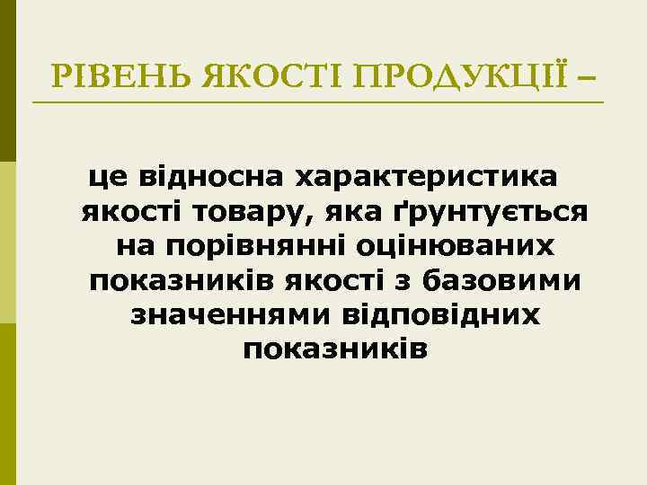 РІВЕНЬ ЯКОСТІ ПРОДУКЦІЇ – це відносна характеристика якості товару, яка ґрунтується на порівнянні оцінюваних