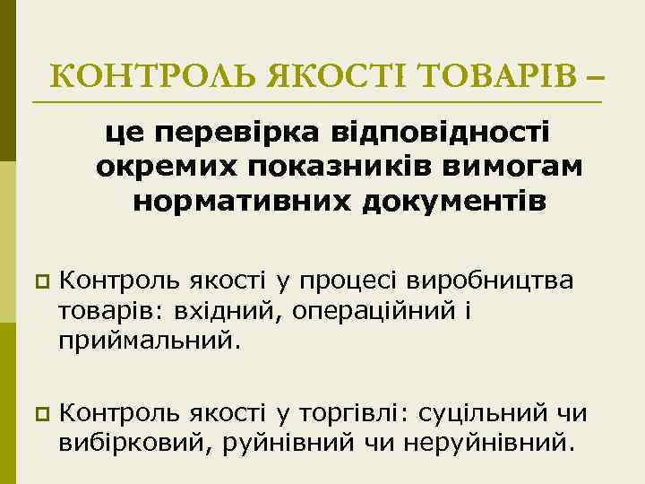 КОНТРОЛЬ ЯКОСТІ ТОВАРІВ – це перевірка відповідності окремих показників вимогам нормативних документів p Контроль