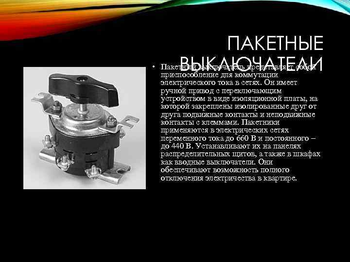 ПАКЕТНЫЕ • Пакетный выключатель представляет собой ВЫКЛЮЧАТЕЛИ приспособление для коммутации электрического тока в сетях.