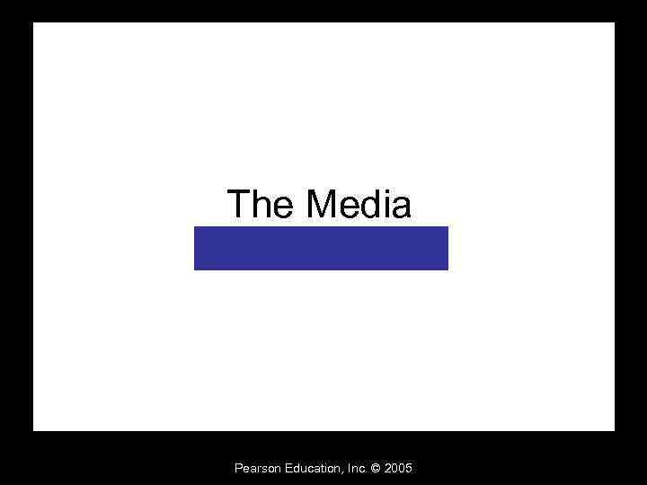 The Media Pearson Education, Inc. © 2005 