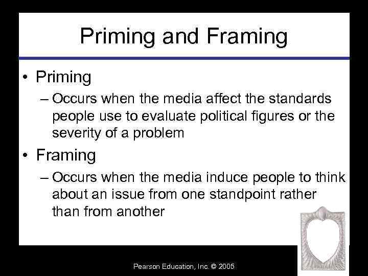 Priming and Framing • Priming – Occurs when the media affect the standards people