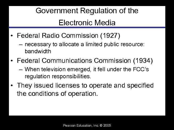 Government Regulation of the Electronic Media • Federal Radio Commission (1927) – necessary to