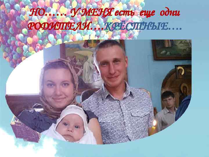 НО…… У МЕНЯ есть еще одни РОДИТЕЛИ…. КРЁСТНЫЕ…. 