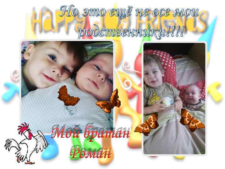 Но это ещё не все мои родственники!!!! Мой братан Роман 