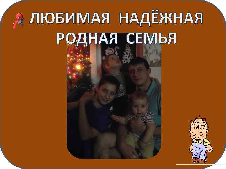 ЛЮБИМАЯ НАДЁЖНАЯ РОДНАЯ СЕМЬЯ 