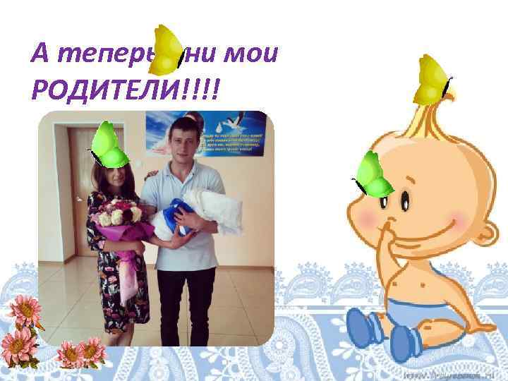 А теперь они мои РОДИТЕЛИ!!!! 
