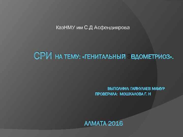Каз. НМУ им С. Д Асфендиярова СРИ НА ТЕМУ: «ГЕНИТАЛЬНЫЙ ЭНДОМЕТРИОЗ» . ВЫПОЛНИЛ: ГАЙНУЛАЕВ