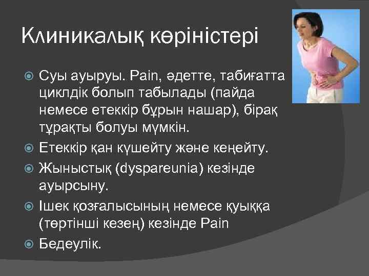 Клиникалық көріністері Суы ауыруы. Pain, әдетте, табиғатта циклдік болып табылады (пайда немесе етеккір бұрын