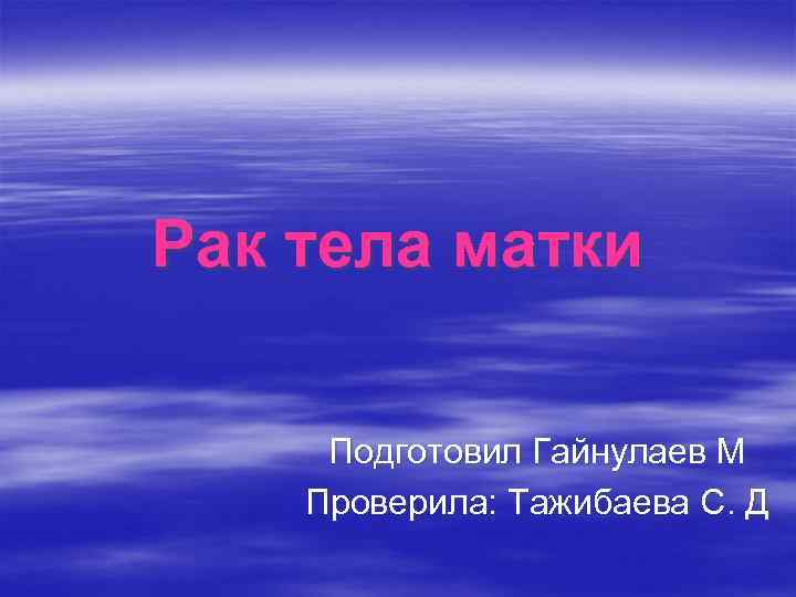 Рак тела матки Подготовил Гайнулаев М Проверила: Тажибаева С. Д 