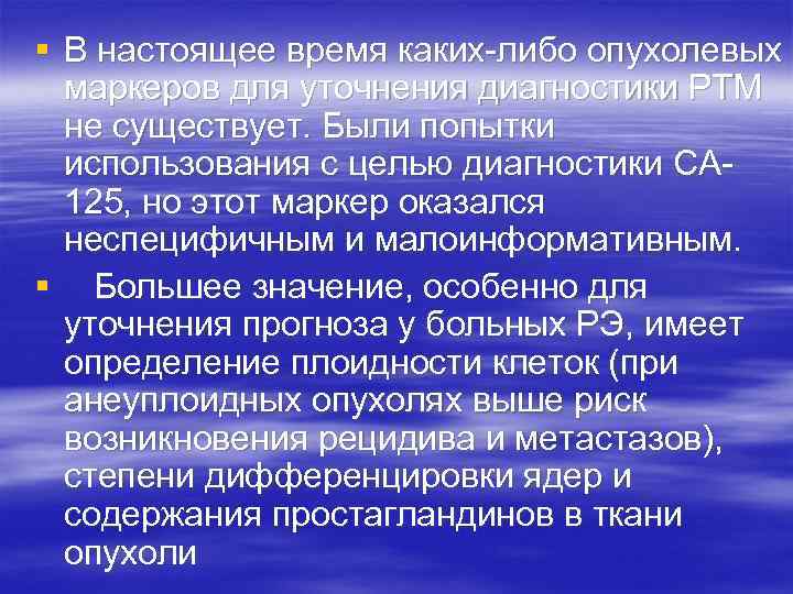 § В настоящее время каких-либо опухолевых маркеров для уточнения диагностики РТМ не существует. Были