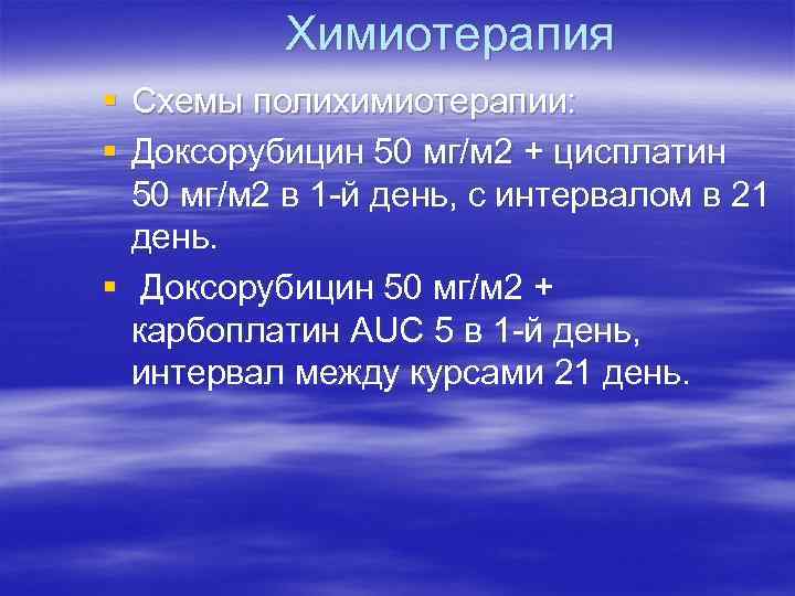 Химиотерапия § Схемы полихимиотерапии: § Доксорубицин 50 мг/м 2 + цисплатин 50 мг/м 2