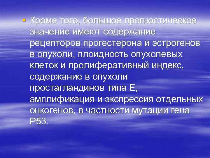 § Кроме того, большое прогностическое значение имеют содержание рецепторов прогестерона и эстрогенов в опухоли,