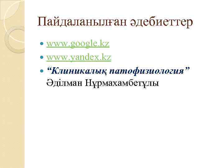 Пайдаланылған әдебиеттер www. google. kz www. yandex. kz “Клиникалық патофизиология” Әділман Нұрмахамбетұлы 