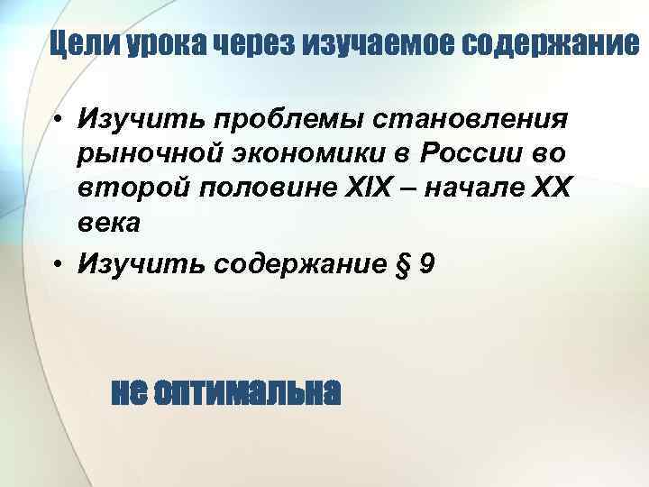 Цели урока через изучаемое содержание • Изучить проблемы становления рыночной экономики в России во