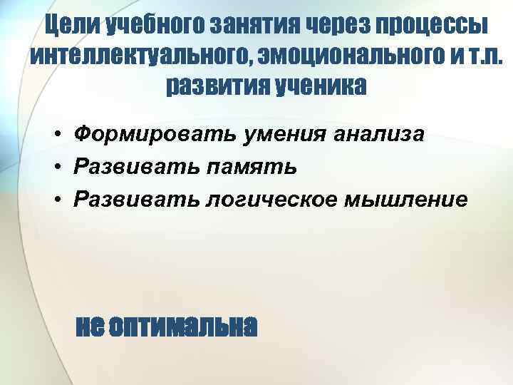 Цели учебного занятия через процессы интеллектуального, эмоционального и т. п. развития ученика • Формировать