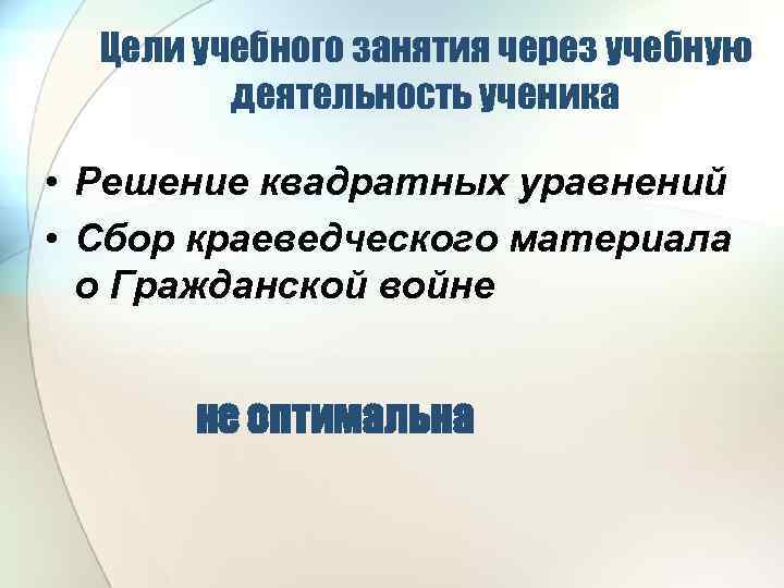 Цели учебного занятия через учебную деятельность ученика • Решение квадратных уравнений • Сбор краеведческого