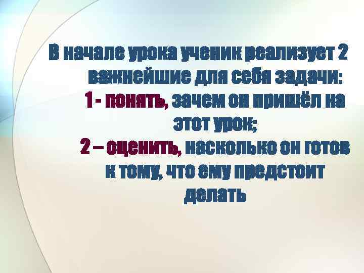 В начале урока ученик реализует 2 важнейшие для себя задачи: 1 - понять, зачем