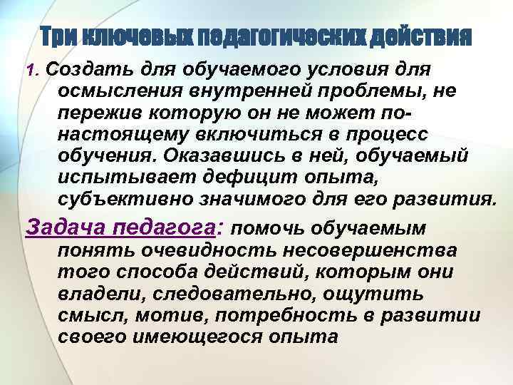 Три ключевых педагогических действия 1. Создать для обучаемого условия для осмысления внутренней проблемы, не