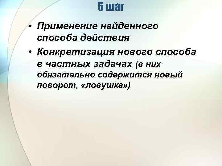 5 шаг • Применение найденного способа действия • Конкретизация нового способа в частных задачах