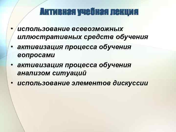 Активная учебная лекция • использование всевозможных иллюстративных средств обучения • активизация процесса обучения вопросами