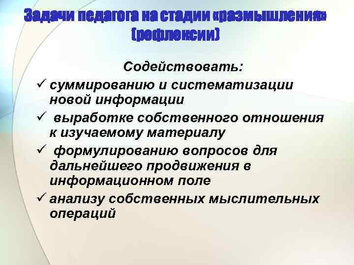 Задачи педагога на стадии «размышления» (рефлексии) Содействовать: ü суммированию и систематизации новой информации ü