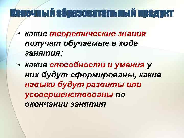 Конечный образовательный продукт • какие теоретические знания получат обучаемые в ходе занятия; • какие