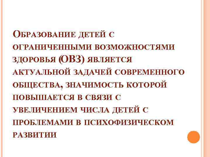 ОБРАЗОВАНИЕ ДЕТЕЙ С ОГРАНИЧЕННЫМИ ВОЗМОЖНОСТЯМИ ЗДОРОВЬЯ (ОВЗ) ЯВЛЯЕТСЯ АКТУАЛЬНОЙ ЗАДАЧЕЙ СОВРЕМЕННОГО ОБЩЕСТВА, ЗНАЧИМОСТЬ КОТОРОЙ