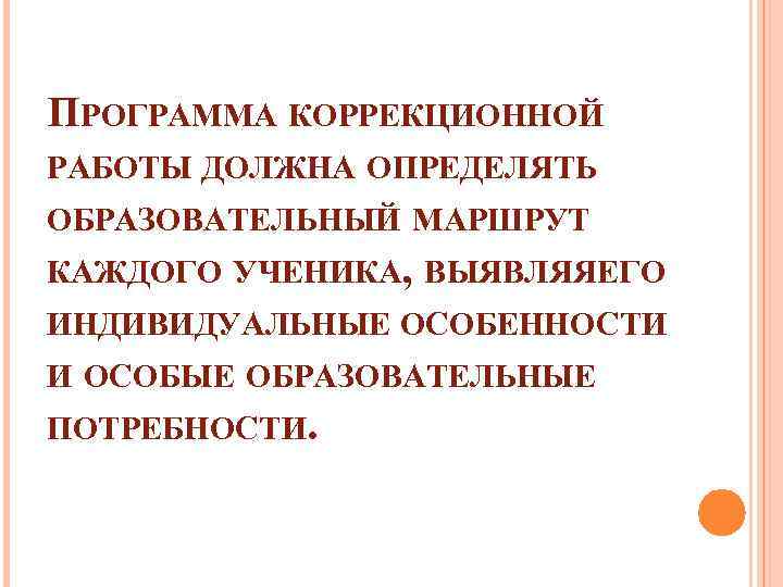 ПРОГРАММА КОРРЕКЦИОННОЙ РАБОТЫ ДОЛЖНА ОПРЕДЕЛЯТЬ ОБРАЗОВАТЕЛЬНЫЙ МАРШРУТ КАЖДОГО УЧЕНИКА, ВЫЯВЛЯЯЕГО ИНДИВИДУАЛЬНЫЕ ОСОБЕННОСТИ И ОСОБЫЕ