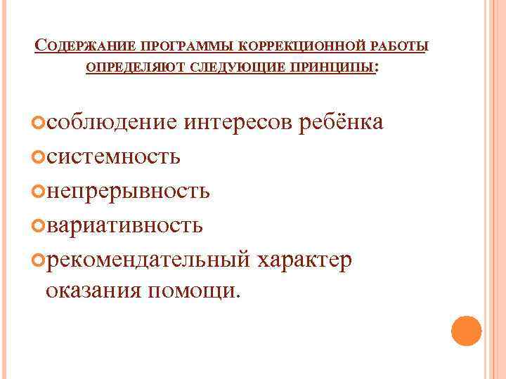 СОДЕРЖАНИЕ ПРОГРАММЫ КОРРЕКЦИОННОЙ РАБОТЫ ОПРЕДЕЛЯЮТ СЛЕДУЮЩИЕ ПРИНЦИПЫ: соблюдение интересов ребёнка системность непрерывность вариативность рекомендательный