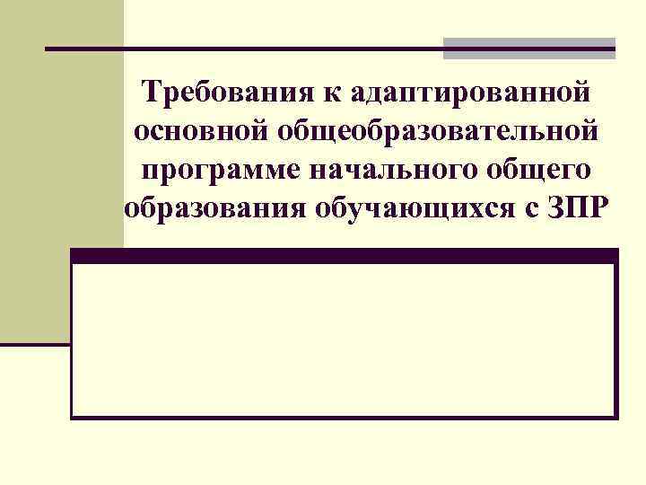 Требования к адаптированной основной общеобразовательной программе начального общего образования обучающихся с ЗПР 