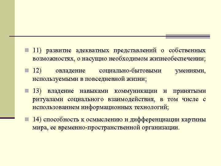 n 11) развитие адекватных представлений о собственных возможностях, о насущно необходимом жизнеобеспечении; n 12)