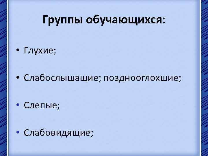 Группы обучающихся: • Глухие; • Слабослышащие; позднооглохшие; • Слепые; • Слабовидящие; 