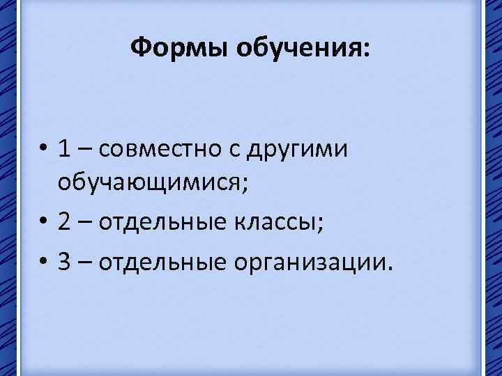 Формы обучения: • 1 – совместно с другими обучающимися; • 2 – отдельные классы;